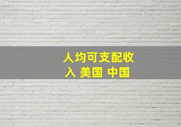 人均可支配收入 美国 中国